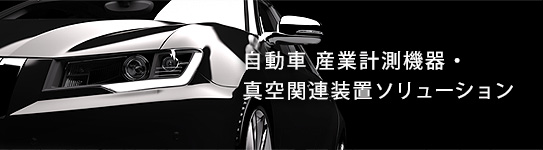 自動車 産業計測機器・真空関連装置ソリューション